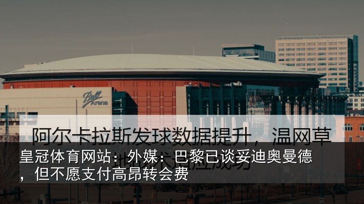 皇冠体育网站：外媒：巴黎已谈妥迪奥曼德，但不愿支付高昂转会费