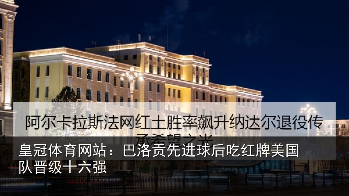 皇冠体育网站：巴洛贡先进球后吃红牌美国队晋级十六强