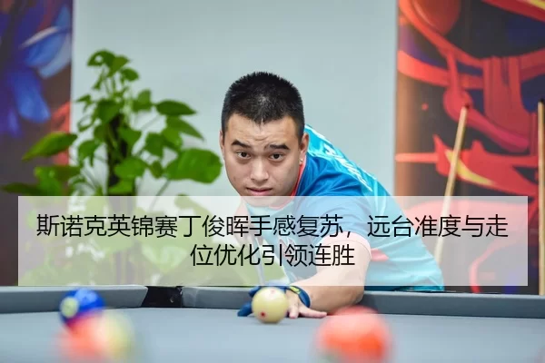 斯诺克英锦赛丁俊晖手感复苏，远台准度与走位优化引领连胜