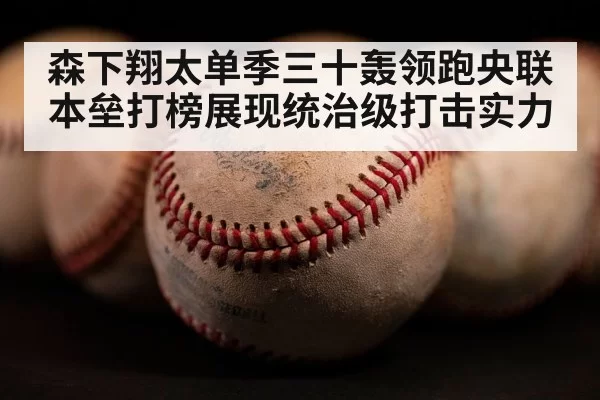 森下翔太单季三十轰领跑央联本垒打榜展现统治级打击实力