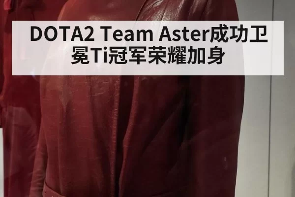 DOTA2 Team Aster成功卫冕Ti冠军荣耀加身