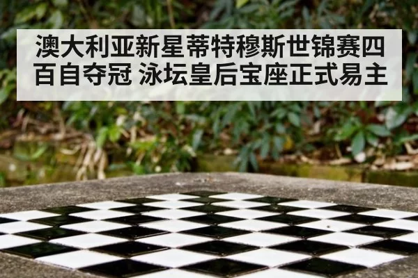 澳大利亚新星蒂特穆斯世锦赛四百自夺冠 泳坛皇后宝座正式易主